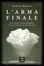 arma finale. Una storia dell'atomica, dalle origini al XXI secolo