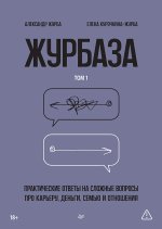 Журбаза. Практические ответы на сложные вопросы про карьеру, деньги, семью и отношения. Том 1