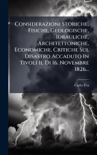 Considerazioni Storiche, Fisiche, Geologische, Idrauliche, Architettoniche, Economiche, Critiche Sul Disastro Accaduto In Tivoli Il Di 16. Novembre 18