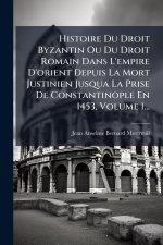 Histoire Du Droit Byzantin Ou Du Droit Romain Dans L'empire D'orient Depuis La Mort Justinien Jusqua La Prise De Constantinople En 1453, Volume 1...