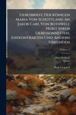 Liebesbriefe Der Königen Maria Von Schottland An Jakob Carl Von Bothwell Nebst Ihren Liebessonnetten, Ehekontrakten Und Andern Urkunden