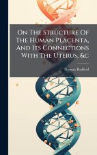 On The Structure Of The Human Placenta, And Its Connections With The Uterus, &c