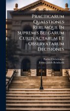 Practicarum Quaestiones Rerumque In Supremis Belgarum Curiis Actarum Et Observatarum Decisiones