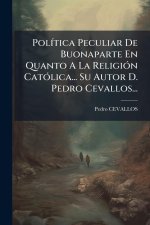 PolÃ-tica Peculiar De Buonaparte En Quanto A La ReligiÃ3n CatÃ3lica... Su Autor D. Pedro Cevallos...