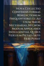 Nova Collectio Continens Formas Benedictionum Frequentiores Et Ad Usum Magis Necessarias, Necnon Modum Applicandi Indulgentias, Quibus Fidelium Pietat