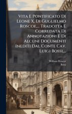 Vita E Pontificato Di Leone X, Di Guglielmo Roscoe, ... Tradotta E Corredata Di Annotazioni E Di Alcuni Documenti Inediti Dal Conte Cav. Luigi Bossi,