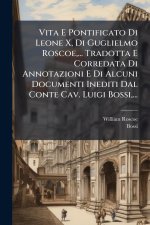 Vita E Pontificato Di Leone X, Di Guglielmo Roscoe, ... Tradotta E Corredata Di Annotazioni E Di Alcuni Documenti Inediti Dal Conte Cav. Luigi Bossi,