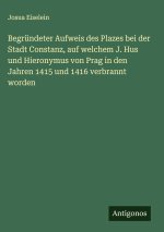 Begründeter Aufweis des Plazes bei der Stadt Constanz, auf welchem J. Hus und Hieronymus von Prag in den Jahren 1415 und 1416 verbrannt worden