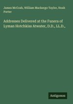 Addresses Delivered at the Funera of Lyman Hotchkiss Atwater, D.D., LL.D.,