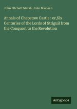 Annals of Chepstow Castle : or,Six Centuries of the Lords of Striguil from the Conquest to the Revolution