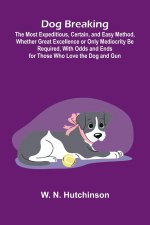 Dog Breaking; The Most Expeditious, Certain, and Easy Method, Whether Great Excellence or Only Mediocrity Be Required, With Odds and Ends for Those Wh