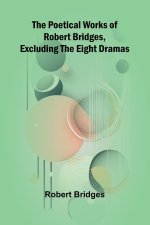The Poetical Works of Robert Bridges, Excluding the Eight Dramas