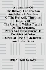 A summary of the history, construction and effects in warfare of the projectile-throwing engines of the ancients, with a treatise on the structure, po