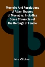 Memoirs and resolutions of Adam Graeme of Mossgray, including some chronicles of the borough of Fendie