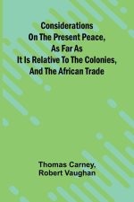 Considerations on the present peace, as far as it is relative to the colonies, and the African trade
