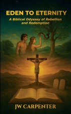 Eden to Eternity A Biblical Odyssey of Rebellion and Redemption