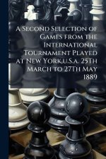 A Second Selection of Games from the International Tournament Played at New York, u.S.a. 25Th March to 27Th May 1889