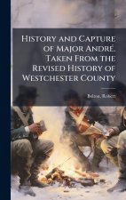 History and Capture of Major AndrÃ(c). Taken From the Revised History of Westchester County
