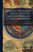 Aristotle / by George Grote; Edited by Alexander Bain and G. Croom Robertson