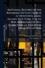 Baptismal Record of the Reformed Dutch Church at Newtown, Long Island, New York, 1736 to 1846. Marriages by Rev. Garretson at Newtown From 1835 to 184