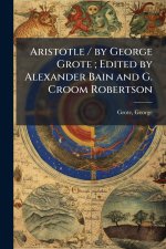 Aristotle / by George Grote; Edited by Alexander Bain and G. Croom Robertson