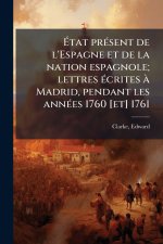 Ãtat prÃ(c)sent de l'Espagne et de la nation espagnole; lettres Ã(c)crites Ã Madrid, pendant les annÃ(c)es 1760 [et] 1761