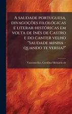 A saudade portuguesa, divagoçöes filolÃ3gicas e literar-histÃ3ricas em volta de InÃas de Castro e do canter velho 