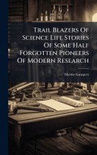Trail Blazers Of Science Life Stories Of Some Half Forgotten Pioneers Of Modern Research