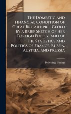 The Domestic and Financial Condition of Great Britain; pre- Ceded by a Brief Sketch of her Foreign Policy; and of the Statistics and Politics of Franc