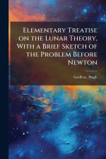 Elementary Treatise on the Lunar Theory, With a Brief Sketch of the Problem Before Newton