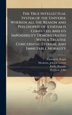 The True Intellectual System of the Universe Wherein all the Reason and Philosophy of Atheism is Confuted