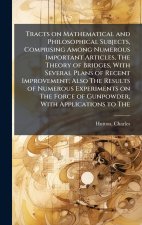 Tracts on Mathematical and Philosophical Subjects, Comprising Among Numerous Important Articles, The Theory of Bridges, With Several Plans of Recent I