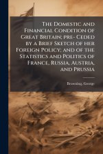 The Domestic and Financial Condition of Great Britain; pre- Ceded by a Brief Sketch of her Foreign Policy; and of the Statistics and Politics of Franc