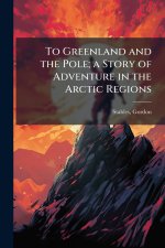 To Greenland and the Pole; a Story of Adventure in the Arctic Regions