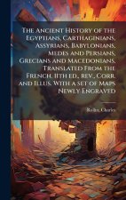 The Ancient History of the Egyptians, Carthaginians, Assyrians, Babylonians, Medes and Persians, Grecians and Macedonians. Translated From the French.