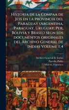 Historia de la Compaa de Jess en la provincia del Paraguay (Argentina, Paraguay, Uruguay, Per, Bolivia y Brasil) segn los documentos originales del Ar