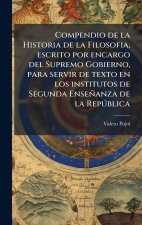 Compendio de la Historia de la Filosofia, escrito por encargo del Supremo Gobierno, para servir de texto en los institutos de Segunda Enseñanza de la