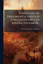 ColecciÃ3n De Documentos InÃ(c)ditos Para La Historia De España, Volume 18...