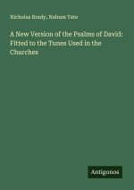 A New Version of the Psalms of David: Fitted to the Tunes Used in the Churches