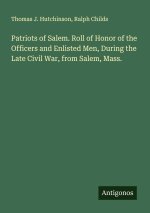 Patriots of Salem. Roll of Honor of the Officers and Enlisted Men, During the Late Civil War, from Salem, Mass.