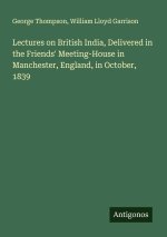 Lectures on British India, Delivered in the Friends' Meeting-House in Manchester, England, in October, 1839