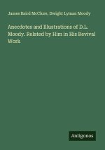 Anecdotes and Illustrations of D.L. Moody. Related by Him in His Revival Work