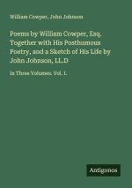Poems by William Cowper, Esq. Together with His Posthumous Poetry, and a Sketch of His Life by John Johnson, LL.D