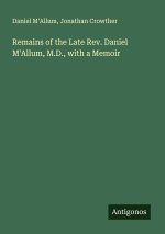 Remains of the Late Rev. Daniel M'Allum, M.D., with a Memoir