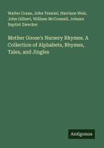 Mother Goose's Nursery Rhymes. A Collection of Alphabets, Rhymes, Tales, and Jingles