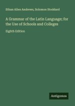 A Grammar of the Latin Language; for the Use of Schools and Colleges