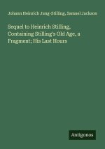 Sequel to Heinrich Stilling, Containing Stilling's Old Age, a Fragment; His Last Hours