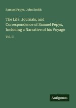 The Life, Journals, and Correspondence of Samuel Pepys, Including a Narrative of his Voyage