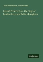 Ireland Preserved; or, the Siege of Londonderry, and Battle of Aughrim