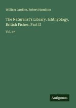 The Naturalist's Library. Ichthyology. British Fishes. Part II